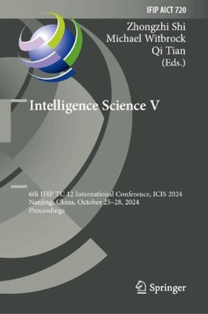 Intelligence Science V : 6th IFIP TC 12 International Conference, ICIS 2024, Nanjing, China, October 25-28, 2024, Proceedings - Zhongzhi Shi