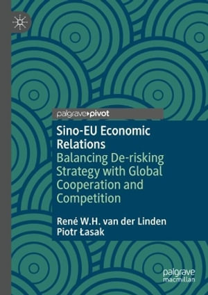 Sino-EU Economic Relations : Balancing De-risking Strategy with Global Cooperation and Competition - Rene W.H. van der Linden