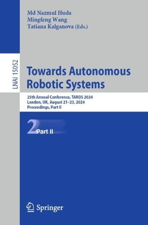 Towards Autonomous Robotic Systems : 25th Annual Conference, TAROS 2024, London, UK, August 21-23, 2024, Proceedings, Part II - M. Nazmul Huda