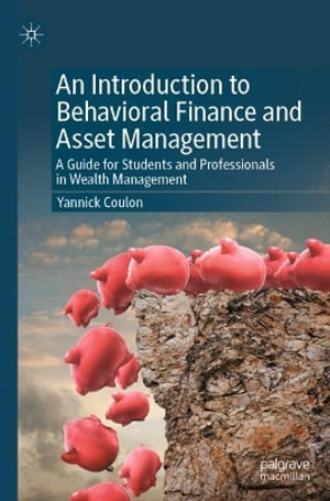 An Introduction to Behavioral Finance and Asset Management : A Guide for Students and Professionals in Wealth Management - Yannick Coulon