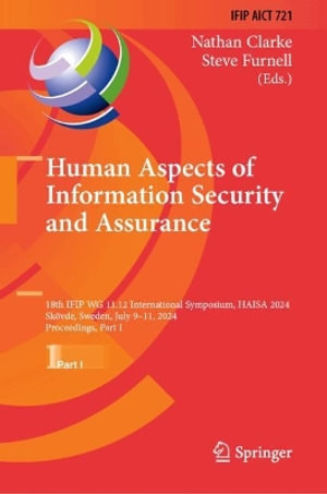 Human Aspects of Information Security and Assurance : 18th IFIP WG 11.12 International Symposium, HAISA 2024, Sk¶vde, Sweden, July 9-11, 2024, Proceedings, Part I - Nathan Clarke