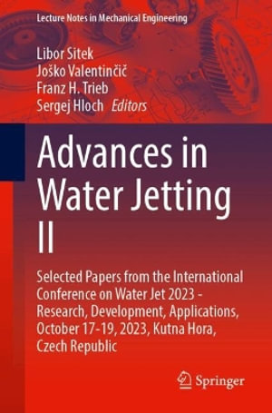 Advances in Water Jetting II : Selected Papers from the International Conference on Water Jet 2023 - Research, Development, Applications, October 17-19, 2023, Kutna Hora, Czech Republic - Libor Sitek