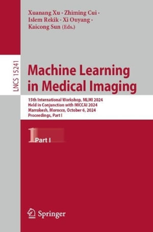 Machine Learning in Medical Imaging : 15th International Workshop, MLMI 2024, Held in Conjunction with MICCAI 2024, Marrakesh, Morocco, October 6, 2024, Proceedings, Part I - Xuanang Xu