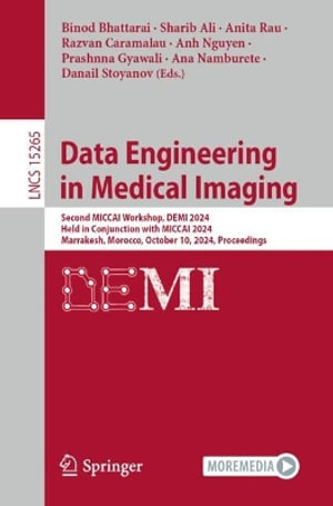 Data Engineering in Medical Imaging : Second MICCAI Workshop, DEMI 2024, Held in Conjunction with MICCAI 2024, Marrakesh, Morocco, October 10, 2024, Proceedings - Binod Bhattarai