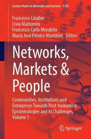 Networks, Markets & People : Communities, Institutions and Enterprises Towards Post-humanism Epistemologies and AI Challenges, Volume 1 - Francesco CalabrÃ²