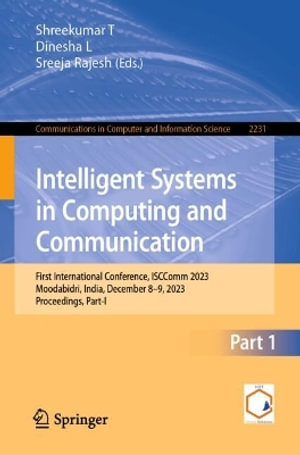 Intelligent Systems in Computing and Communication : First International Conference, ISCComm 2023, Moodabidri, India, December 8-9, 2023, Proceedings, Part I - Shreekumar T.