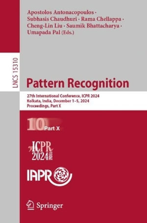 Pattern Recognition : 27th International Conference, ICPR 2024, Kolkata, India, December 1-5, 2024, Proceedings, Part X - Apostolos Antonacopoulos