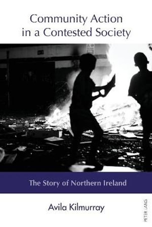 Community Action in a Contested Society : The Story of Northern Ireland - Avila Kilmurray