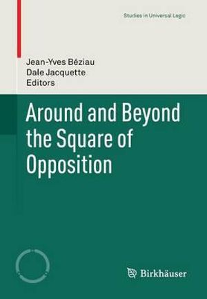 Around and Beyond the Square of Opposition : Studies in Universal Logic - Jean-Yves Beziau