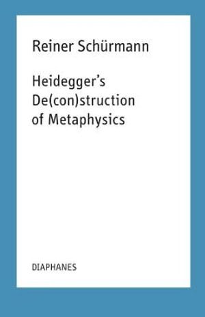 Heidegger's De(con)struction of Metaphysics : Reiner Schürmann Selected Writings and Lecture Notes - Reiner Schurmann