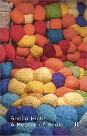 Sheila Hicks : A Matter of Scale - Sheila Hicks