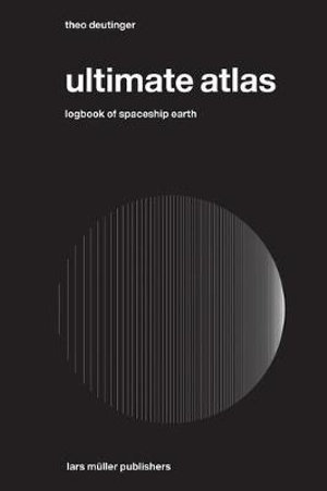 Ultimate Atlas : Logbook of Spaceship Earth - Theo Deutinger