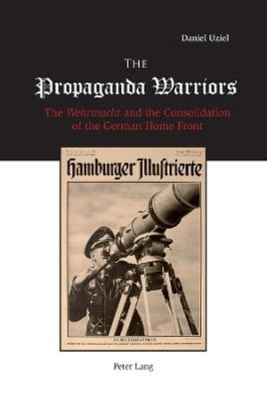 The Propaganda Warriors : The Wehrmacht and the Consolidation of the German Home Front - Daniel Uziel