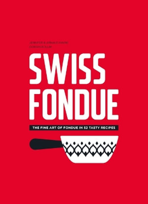 Swiss Fondue : The Fine Art of Fondue in 52 Tasty Recipes - Arnaud Favre