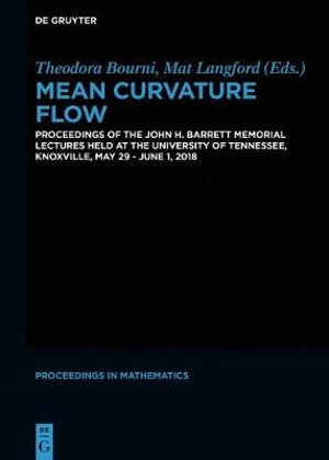 Mean Curvature Flow : Proceedings of the John H. Barrett Memorial Lectures Held at the University of Tennessee, Knoxville, May 29-June 1, 20 - Theodora Bourni