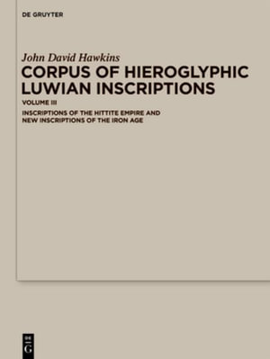 Corpus of Hieroglyphic Luwian Inscriptions : Volume III: Inscriptions of the Hettite Empire and New Inscriptions of the Iron Age - John David Hawkins