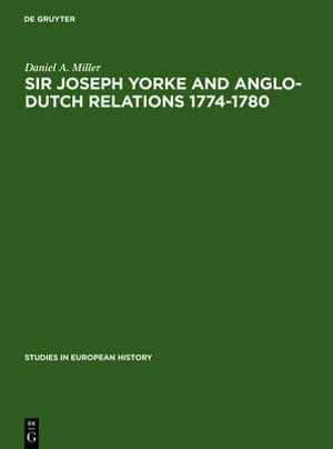 Sir Joseph Yorke and Anglo-Dutch relations 1774-1780 : Studies in European History - Daniel A. Miller