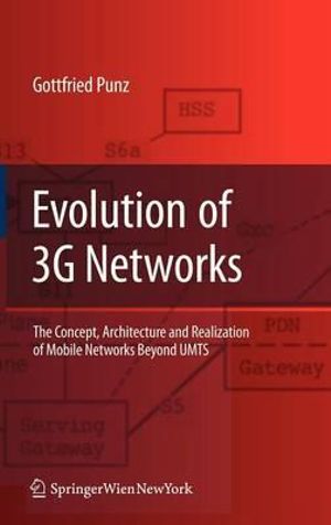 Evolution of 3G Networks : The Concept, Architecture and Realization of Mobile Networks Beyond UMTS - Gottfried Punz