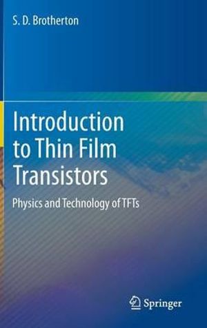 Introduction to Thin Film Transistors : Physics and Technology of Tfts - Stan Brotherton