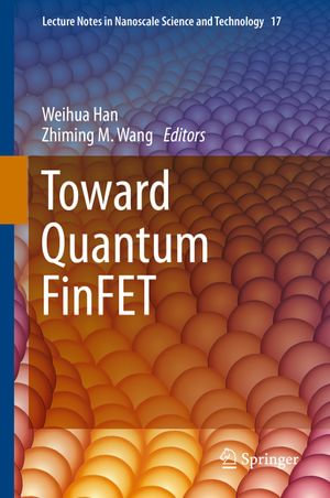 Toward Quantum FinFET : Lecture Notes in Nanoscale Science and Technology : Book 17 - Weihua Han