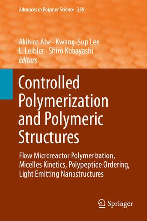 Controlled Polymerization and Polymeric Structures : Flow Microreactor Polymerization, Micelles Kinetics, Polypeptide Ordering, Light Emitting Nanostructures - Akihiro Abe