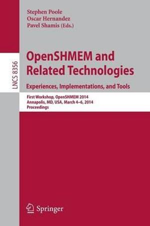 OpenSHMEM and Related Technologies. Experiences, Implementations, and Tools : First Workshop, OpenSHMEM 2014, Annapolis, MD, USA, March 4-6, 2014, Proceedings - Stephen Poole