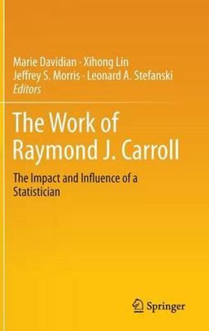 The Work of Raymond J. Carroll : The Impact and Influence of a Statistician - Marie Davidian