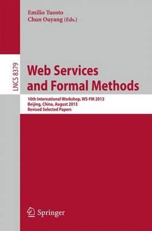 Web Services and Formal Methods : 10th International Workshop, WS-FM 2013, Beijing, China, August 2013, Revised Selected Papers - Emilio Tuosto