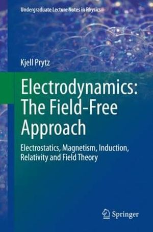 Electrodynamics : The Field-Free Approach : Electrostatics, Magnetism, Induction, Relativity and Field Theory - Kjell Prytz