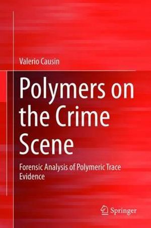 Polymers on the Crime Scene : Forensic Analysis of Polymeric Trace Evidence - Valerio Causin