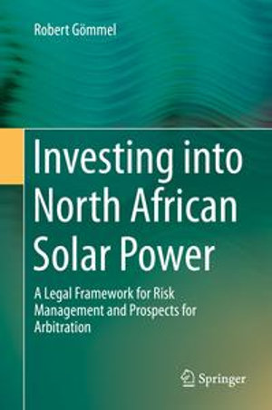 Investing into North African Solar Power : A Legal Framework for Risk Management and Prospects for Arbitration - Robert Gömmel