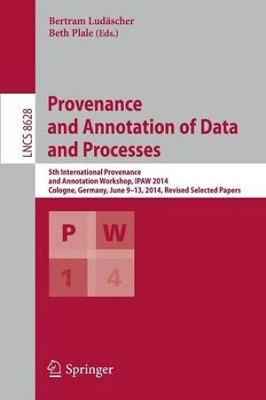 Provenance and Annotation of Data and Processes : 5th International Provenance and Annotation Workshop, IPAW 2014, Cologne, Germany, June 9-13, 2014. Revised Selected Papers - Bertram Ludäscher