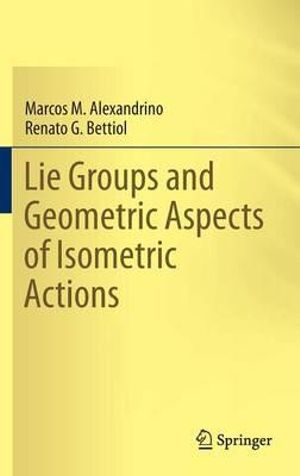 Lie Groups and Geometric Aspects of Isometric Actions - Marcos M. Alexandrino