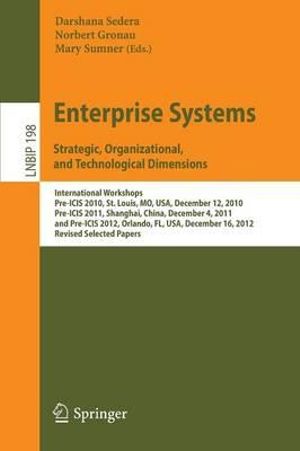 Enterprise Systems. Strategic, Organizational, and Technological Dimensions : International Workshops, Pre-ICIS 2010, St. Louis, MO, USA, December 12, 2010, Pre-ICIS 2011, Shanghai, China, December 4, 2011, and Pre-ICIS 2012, Orlando, FL, USA, December 16 - Darshana Sedera