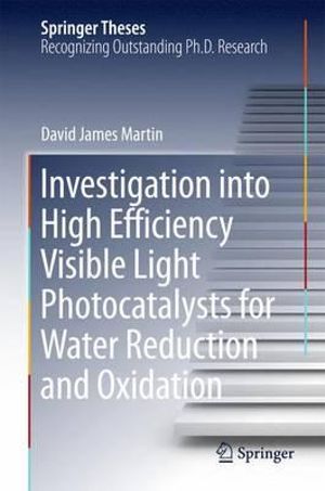 Investigation into High Efficiency Visible Light Photocatalysts for Water Reduction and Oxidation : Springer Theses - David James Martin