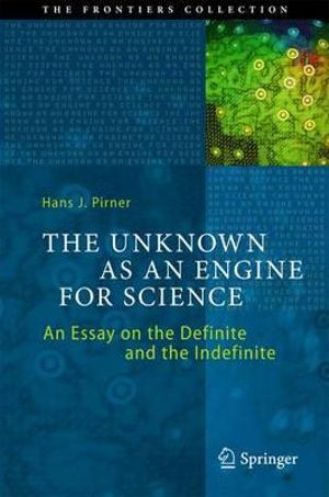 The Unknown as an Engine for Science : An Essay on the Definite and the Indefinite - Hans J. Pirner