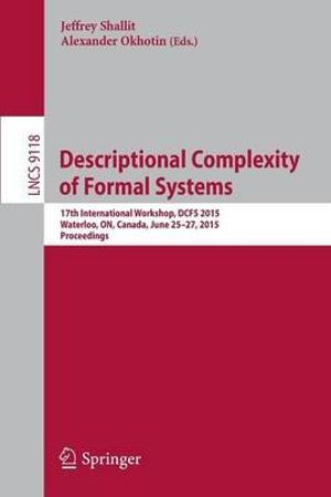 Descriptional Complexity of Formal Systems : 17th International Workshop, DCFS 2015, Waterloo, ON, Canada, June 25-27, 2015. Proceedings - Jeffrey Shallit