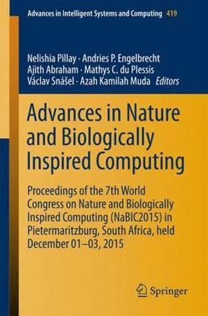 Advances in Nature and Biologically Inspired Computing : Proceedings of the 7th World Congress on Nature and Biologically Inspired Computing (NaBIC2015) in Pietermaritzburg, South Africa, held December 01-03, 2015 - Nelishia Pillay