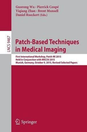 Patch-Based Techniques in Medical Imaging : First International Workshop, Patch-MI 2015, Held in Conjunction with MICCAI 2015, Munich, Germany, October 9, 2015, Revised Selected Papers - Guorong Wu