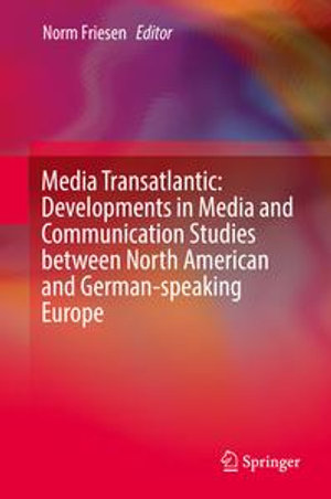 Media Transatlantic : Developments in Media and Communication Studies between North American and German-speaking Europe - Norm Friesen