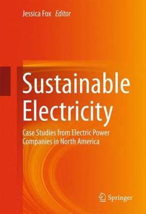 Sustainable Electricity : Case Studies from Electric Power Companies in North America - Jessica Fox