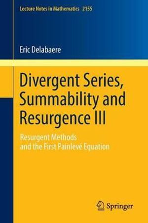 Divergent Series, Summability and Resurgence III : Resurgent Methods and the First Painlev© Equation - Eric Delabaere