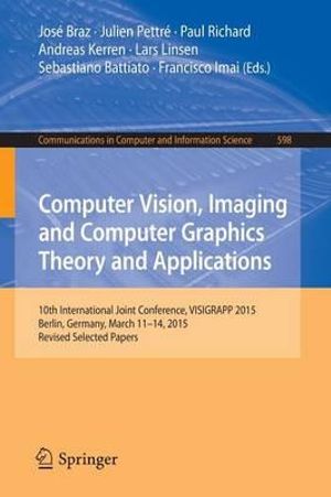 Computer Vision, Imaging and Computer Graphics Theory and Applications : 10th International Joint Conference, VISIGRAPP 2015, Berlin, Germany, March 11-14, 2015, Revised Selected Papers - José Braz