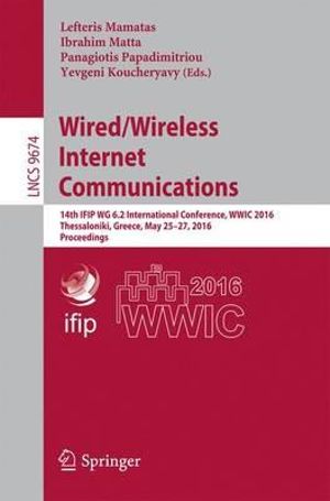 Wired/Wireless Internet Communications : 14th IFIP WG 6.2 International Conference, WWIC 2016, Thessaloniki, Greece, May 25-27, 2016, Proceedings - Lefteris Mamatas