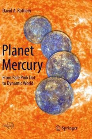 Planet Mercury : From Pale Pink Dot to Dynamic World - David A. Rothery