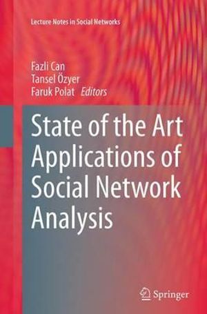 State of the Art Applications of Social Network Analysis : Lecture Notes in Social Networks - Fazli Can