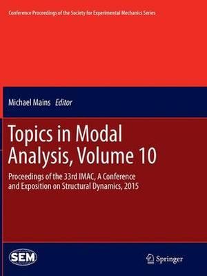 Topics in Modal Analysis, Volume 10 : Proceedings of the 33rd IMAC, A Conference and Exposition on Structural Dynamics, 2015 - Michael Mains