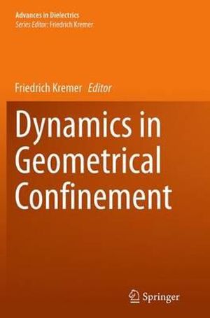 Dynamics in Geometrical Confinement : Advances in Dielectrics - Friedrich Kremer