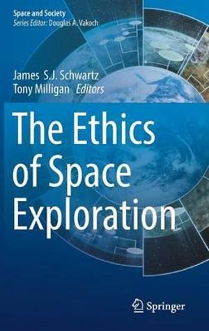 The Ethics of Space Exploration : Space and Society - James S.J. Schwartz