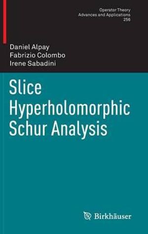 Slice Hyperholomorphic Schur Analysis : Operator Theory: Advances and Applications - Daniel Alpay